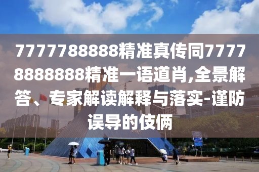 7777788888精準(zhǔn)真?zhèn)魍?7778888888精準(zhǔn)一語(yǔ)道肖,全景解答、專家解讀解釋與落實(shí)-謹(jǐn)防誤導(dǎo)的伎倆