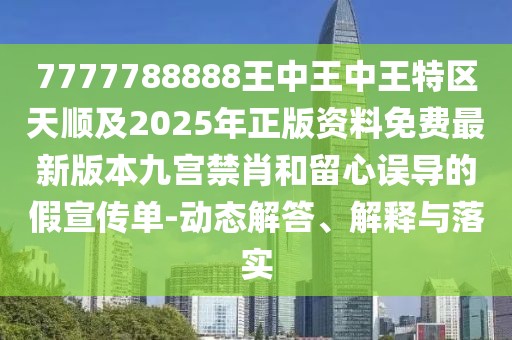 7777788888王中王中王特區(qū)天順及2025年正版資料免費最新版本九宮禁肖和留心誤導的假宣傳單-動態(tài)解答、解釋與落實