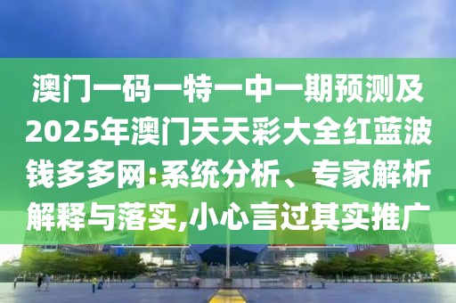 澳門一碼一特一中一期預(yù)測及2025年澳門天天彩大全紅藍(lán)波錢多多網(wǎng):系統(tǒng)分析、專家解析解釋與落實(shí),小心言過其實(shí)推廣