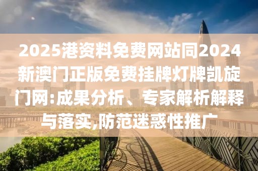2025港資料免費網(wǎng)站同2024新澳門正版免費掛牌燈牌凱旋門網(wǎng):成果分析、專家解析解釋與落實,防范迷惑性推廣