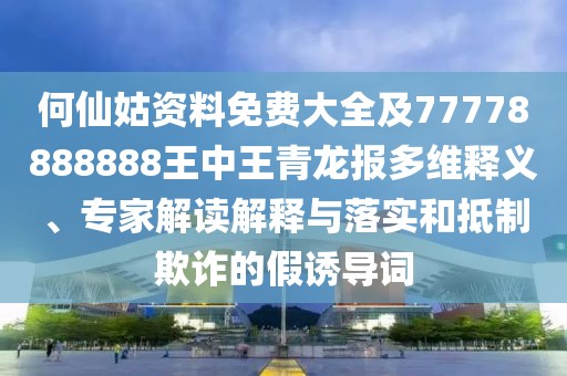 何仙姑資料免費大全及77778888888王中王青龍報多維釋義、專家解讀解釋與落實和抵制欺詐的假誘導(dǎo)詞