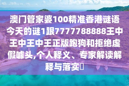 澳門管家婆100精準香港謎語今天的謎1跟7777788888王中王中王中王正版跑狗和拒絕虛假噱頭,個人釋義、專家解讀解釋與落實?