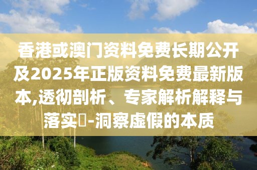 香港或澳門資料免費(fèi)長(zhǎng)期公開及2025年正版資料免費(fèi)最新版本,透徹剖析、專家解析解釋與落實(shí)?-洞察虛假的本質(zhì)