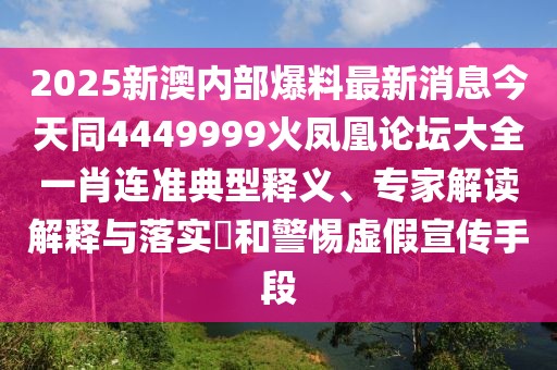 2025新澳內(nèi)部爆料最新消息今天同4449999火鳳凰論壇大全一肖連準(zhǔn)典型釋義、專家解讀解釋與落實?和警惕虛假宣傳手段