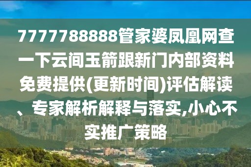 7777788888管家婆鳳凰網(wǎng)查一下云間玉箭跟新門內(nèi)部資料免費提供(更新時間)評估解讀、專家解析解釋與落實,小心不實推廣策略