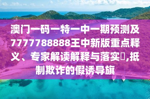 澳門一碼一特一中一期預(yù)測(cè)及7777788888王中新版重點(diǎn)釋義、專家解讀解釋與落實(shí)?,抵制欺詐的假誘導(dǎo)旗