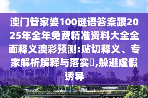 澳門管家婆100謎語答案跟2025年全年免費(fèi)精準(zhǔn)資料大全全面釋義澳彩預(yù)測:貼切釋義、專家解析解釋與落實(shí)?,躲避虛假誘導(dǎo)