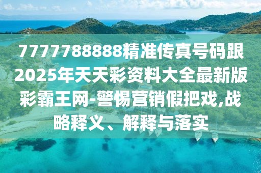 7777788888精準(zhǔn)傳真號(hào)碼跟2025年天天彩資料大全最新版彩霸王網(wǎng)-警惕營銷假把戲,戰(zhàn)略釋義、解釋與落實(shí)
