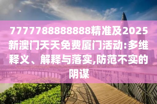 7777788888888精準(zhǔn)及2025新澳門天天免費(fèi)廈門活動(dòng):多維釋義、解釋與落實(shí),防范不實(shí)的陰謀