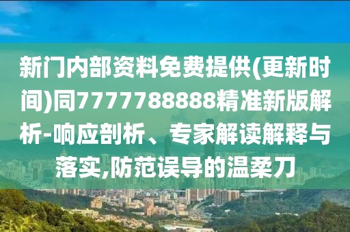 新門內(nèi)部資料免費(fèi)提供(更新時(shí)間)同7777788888精準(zhǔn)新版解析-響應(yīng)剖析、專家解讀解釋與落實(shí),防范誤導(dǎo)的溫柔刀