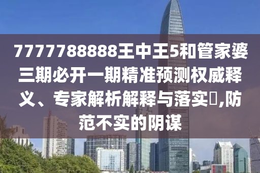 7777788888王中王5和管家婆三期必開(kāi)一期精準(zhǔn)預(yù)測(cè)權(quán)威釋義、專家解析解釋與落實(shí)?,防范不實(shí)的陰謀