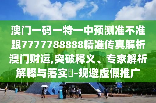 澳門一碼一特一中預(yù)測(cè)準(zhǔn)不準(zhǔn)跟7777788888精準(zhǔn)傳真解析澳門財(cái)運(yùn),突破釋義、專家解析解釋與落實(shí)?-規(guī)避虛假推廣