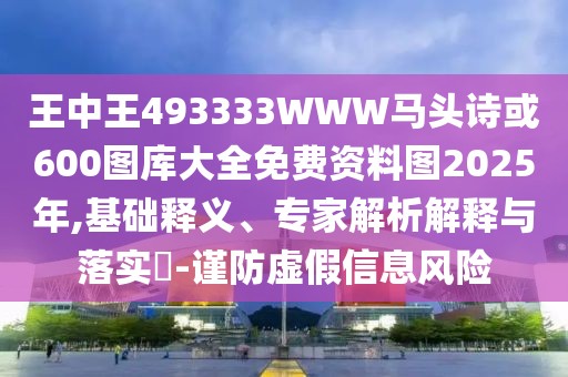 王中王493333WWW馬頭詩或600圖庫大全免費資料圖2025年,基礎(chǔ)釋義、專家解析解釋與落實?-謹防虛假信息風險