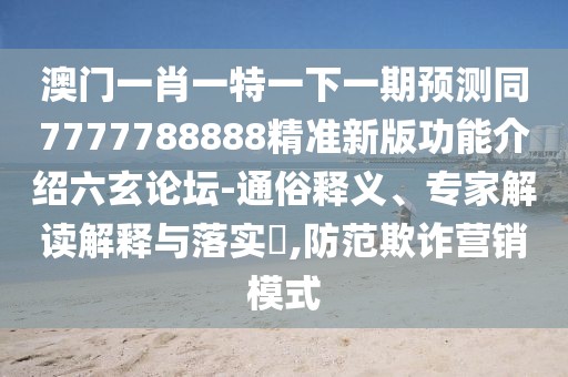 澳門一肖一特一下一期預(yù)測(cè)同7777788888精準(zhǔn)新版功能介紹六玄論壇-通俗釋義、專家解讀解釋與落實(shí)?,防范欺詐營銷模式
