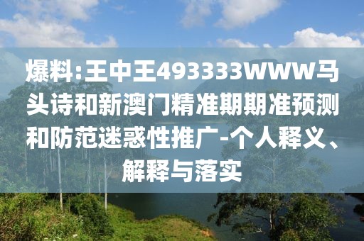 爆料:王中王493333WWW馬頭詩和新澳門精準期期準預測和防范迷惑性推廣-個人釋義、解釋與落實