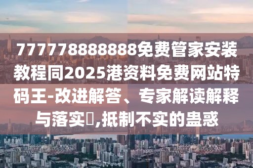 777778888888免費(fèi)管家安裝教程同2025港資料免費(fèi)網(wǎng)站特碼王-改進(jìn)解答、專(zhuān)家解讀解釋與落實(shí)?,抵制不實(shí)的蠱惑