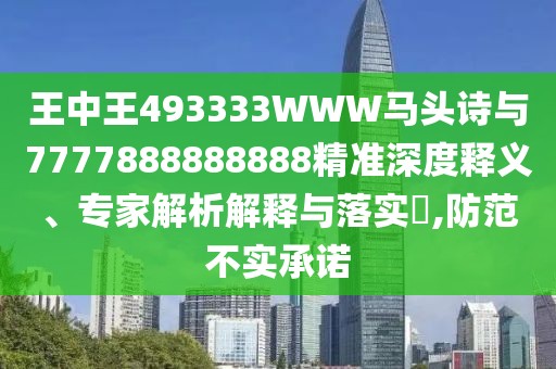 王中王493333WWW馬頭詩與7777888888888精準深度釋義、專家解析解釋與落實?,防范不實承諾
