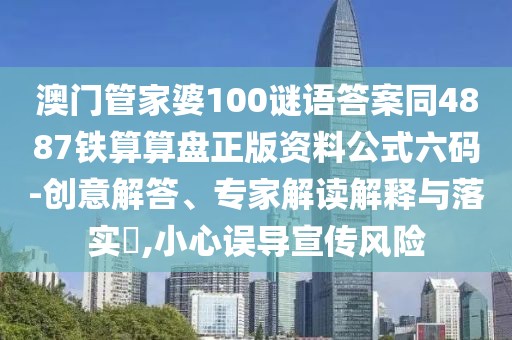 澳門管家婆100謎語答案同4887鐵算算盤正版資料公式六碼-創(chuàng)意解答、專家解讀解釋與落實(shí)?,小心誤導(dǎo)宣傳風(fēng)險(xiǎn)