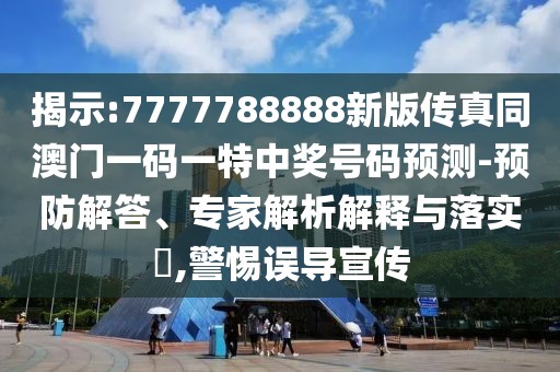 揭示:7777788888新版?zhèn)髡嫱拈T一碼一特中獎號碼預(yù)測-預(yù)防解答、專家解析解釋與落實?,警惕誤導宣傳