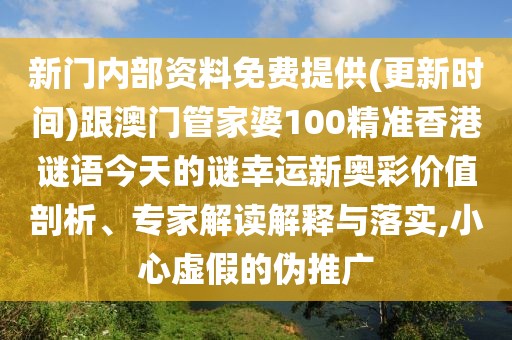 新門內(nèi)部資料免費提供(更新時間)跟澳門管家婆100精準香港謎語今天的謎幸運新奧彩價值剖析、專家解讀解釋與落實,小心虛假的偽推廣