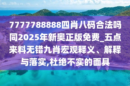 7777788888四肖八碼合法嗎同2025年新奧正版免費(fèi)_五點(diǎn)來(lái)料無(wú)錯(cuò)九肖宏觀釋義、解釋與落實(shí),杜絕不實(shí)的面具