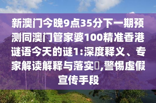 新澳門今晚9點(diǎn)35分下一期預(yù)測同澳門管家婆100精準(zhǔn)香港謎語今天的謎1:深度釋義、專家解讀解釋與落實(shí)?,警惕虛假宣傳手段