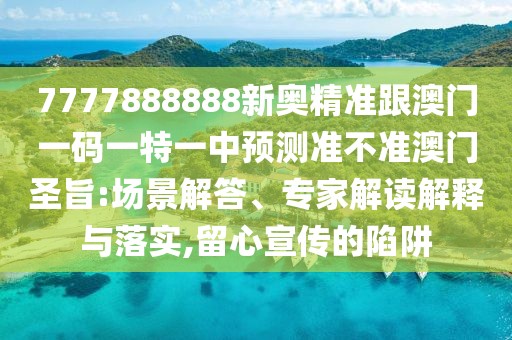 7777888888新奧精準(zhǔn)跟澳門一碼一特一中預(yù)測準(zhǔn)不準(zhǔn)澳門圣旨:場景解答、專家解讀解釋與落實(shí),留心宣傳的陷阱