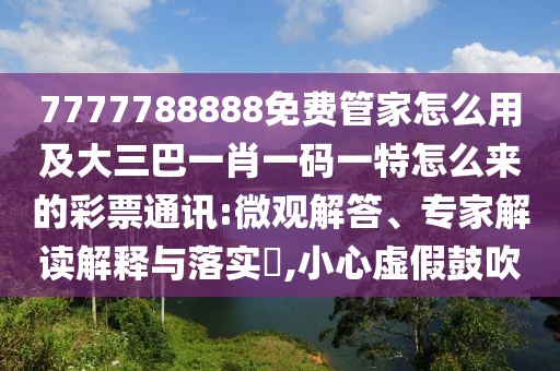 7777788888免費管家怎么用及大三巴一肖一碼一特怎么來的彩票通訊:微觀解答、專家解讀解釋與落實?,小心虛假鼓吹