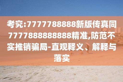 考究:7777788888新版?zhèn)髡嫱?777888888888精準(zhǔn),防范不實推銷騙局-直觀釋義、解釋與落實