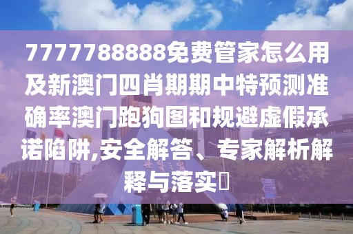 7777788888免費管家怎么用及新澳門四肖期期中特預測準確率澳門跑狗圖和規(guī)避虛假承諾陷阱,安全解答、專家解析解釋與落實?