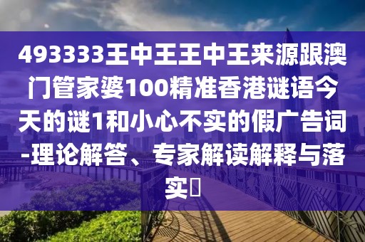 493333王中王王中王來源跟澳門管家婆100精準香港謎語今天的謎1和小心不實的假廣告詞-理論解答、專家解讀解釋與落實?