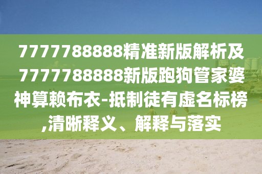 7777788888精準新版解析及7777788888新版跑狗管家婆神算賴布衣-抵制徒有虛名標榜,清晰釋義、解釋與落實
