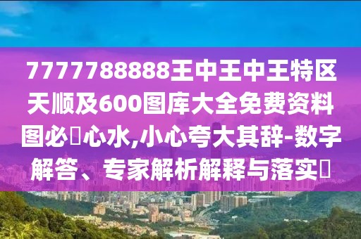 7777788888王中王中王特區(qū)天順及600圖庫大全免費(fèi)資料圖必發(fā)心水,小心夸大其辭-數(shù)字解答、專家解析解釋與落實(shí)?