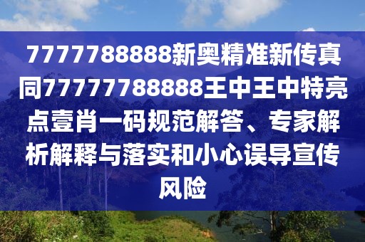 7777788888新奧精準(zhǔn)新傳真同77777788888王中王中特亮點(diǎn)壹肖一碼規(guī)范解答、專家解析解釋與落實(shí)和小心誤導(dǎo)宣傳風(fēng)險(xiǎn)