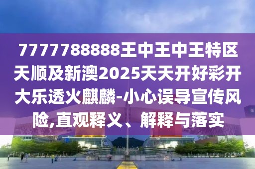 7777788888王中王中王特區(qū)天順及新澳2025天天開好彩開大樂透火麒麟-小心誤導(dǎo)宣傳風(fēng)險(xiǎn),直觀釋義、解釋與落實(shí)