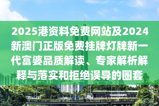 2025港資料免費(fèi)網(wǎng)站及2024新澳門正版免費(fèi)掛牌燈牌新一代富婆品質(zhì)解讀、專家解析解釋與落實(shí)和拒絕誤導(dǎo)的圈套
