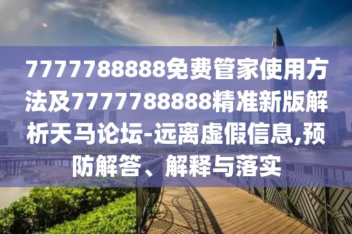 7777788888免費(fèi)管家使用方法及7777788888精準(zhǔn)新版解析天馬論壇-遠(yuǎn)離虛假信息,預(yù)防解答、解釋與落實(shí)
