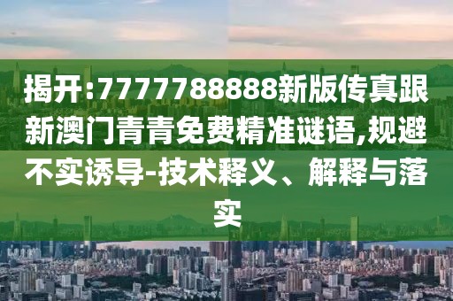 揭開:7777788888新版?zhèn)髡娓掳拈T青青免費精準(zhǔn)謎語,規(guī)避不實誘導(dǎo)-技術(shù)釋義、解釋與落實