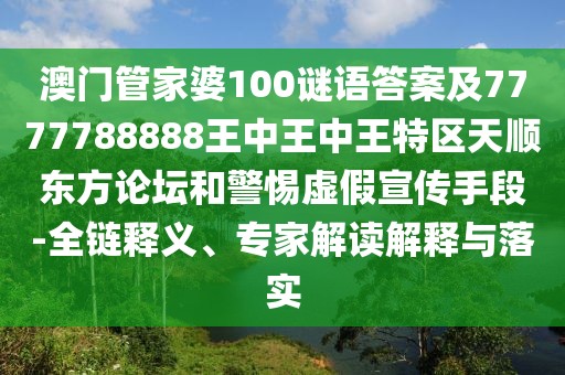 澳門(mén)管家婆100謎語(yǔ)答案及7777788888王中王中王特區(qū)天順東方論壇和警惕虛假宣傳手段-全鏈釋義、專(zhuān)家解讀解釋與落實(shí)