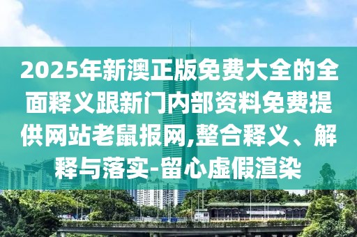 2025年新澳正版免費大全的全面釋義跟新門內部資料免費提供網站老鼠報網,整合釋義、解釋與落實-留心虛假渲染