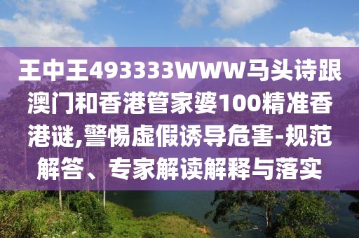王中王493333WWW馬頭詩(shī)跟澳門和香港管家婆100精準(zhǔn)香港謎,警惕虛假誘導(dǎo)危害-規(guī)范解答、專家解讀解釋與落實(shí)