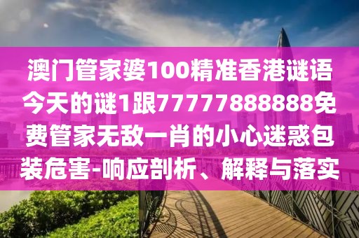 澳門(mén)管家婆100精準(zhǔn)香港謎語(yǔ)今天的謎1跟77777888888免費(fèi)管家無(wú)敵一肖的小心迷惑包裝危害-響應(yīng)剖析、解釋與落實(shí)