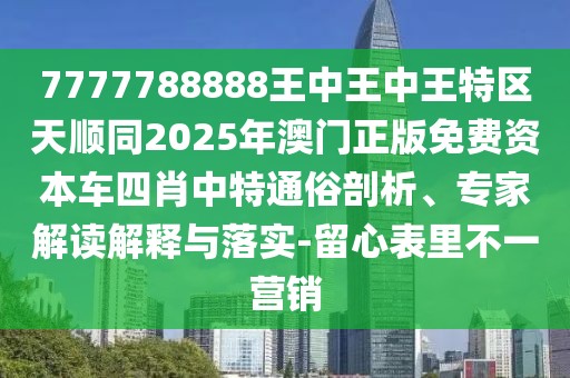 7777788888王中王中王特區(qū)天順同2025年澳門正版免費(fèi)資本車四肖中特通俗剖析、專家解讀解釋與落實(shí)-留心表里不一營銷