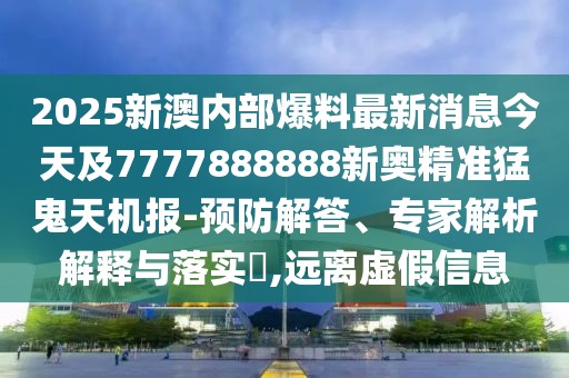 2025新澳內(nèi)部爆料最新消息今天及7777888888新奧精準(zhǔn)猛鬼天機(jī)報(bào)-預(yù)防解答、專家解析解釋與落實(shí)?,遠(yuǎn)離虛假信息
