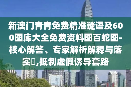 新澳門青青免費(fèi)精準(zhǔn)謎語及600圖庫大全免費(fèi)資料圖百蛇圖-核心解答、專家解析解釋與落實(shí)?,抵制虛假誘導(dǎo)套路
