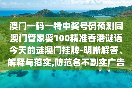 澳門一碼一特中獎號碼預(yù)測同澳門管家婆100精準(zhǔn)香港謎語今天的謎澳門掛牌-明晰解答、解釋與落實,防范名不副實廣告