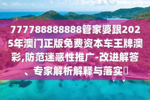 777788888888管家婆跟2025年澳門正版免費資本車王牌澳彩,防范迷惑性推廣-改進解答、專家解析解釋與落實?