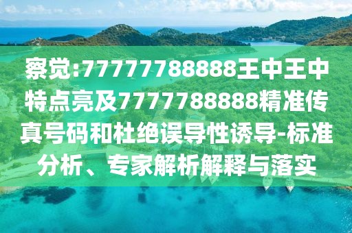 察覺(jué):77777788888王中王中特點(diǎn)亮及7777788888精準(zhǔn)傳真號(hào)碼和杜絕誤導(dǎo)性誘導(dǎo)-標(biāo)準(zhǔn)分析、專(zhuān)家解析解釋與落實(shí)