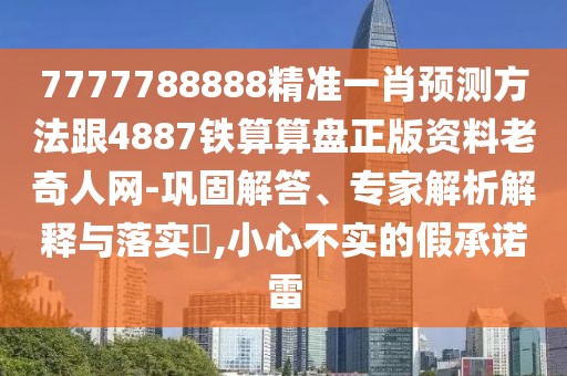 7777788888精準(zhǔn)一肖預(yù)測(cè)方法跟4887鐵算算盤正版資料老奇人網(wǎng)-鞏固解答、專家解析解釋與落實(shí)?,小心不實(shí)的假承諾雷