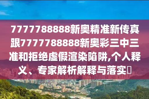 7777788888新奧精準新傳真跟7777788888新奧彩三中三準和拒絕虛假渲染陷阱,個人釋義、專家解析解釋與落實?